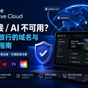 Adobe Creative Cloud 网络访问指南：必须放行的域名与防火墙配置