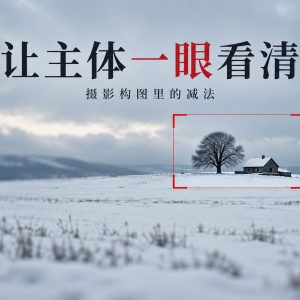 照片总拍得乱？用焦段、机位和光线做减法，让主体一眼看清