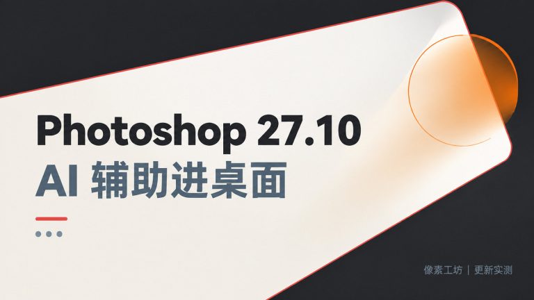 Adobe Photoshop 27.10 更新实测：AI 辅助把 Firefly 网页版搬进了桌面